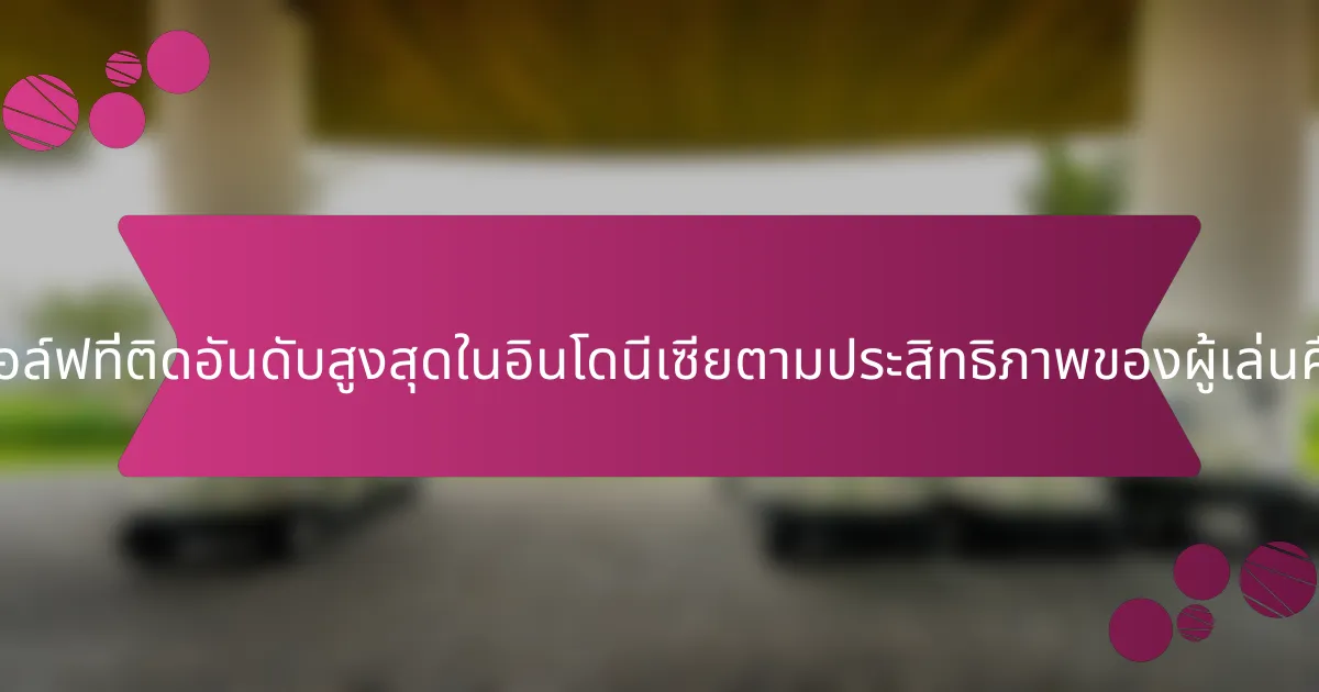 สนามกอล์ฟที่ติดอันดับสูงสุดในอินโดนีเซียตามประสิทธิภาพของผู้เล่นคืออะไร?