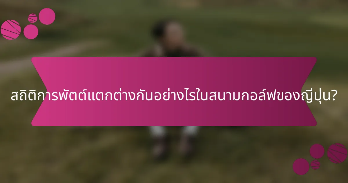 สถิติการพัตต์แตกต่างกันอย่างไรในสนามกอล์ฟของญี่ปุ่น?
