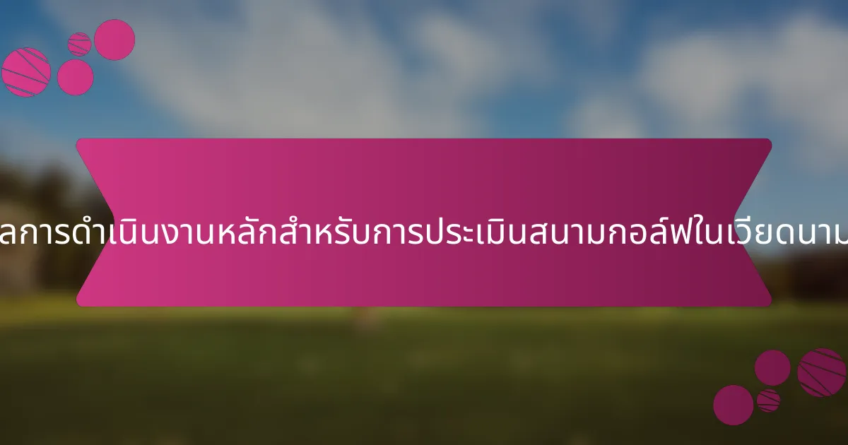ตัวชี้วัดผลการดำเนินงานหลักสำหรับการประเมินสนามกอล์ฟในเวียดนามคืออะไร?