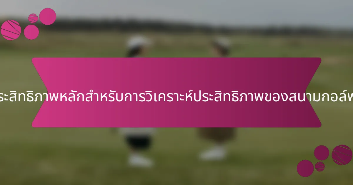 ตัวชี้วัดประสิทธิภาพหลักสำหรับการวิเคราะห์ประสิทธิภาพของสนามกอล์ฟคืออะไร?