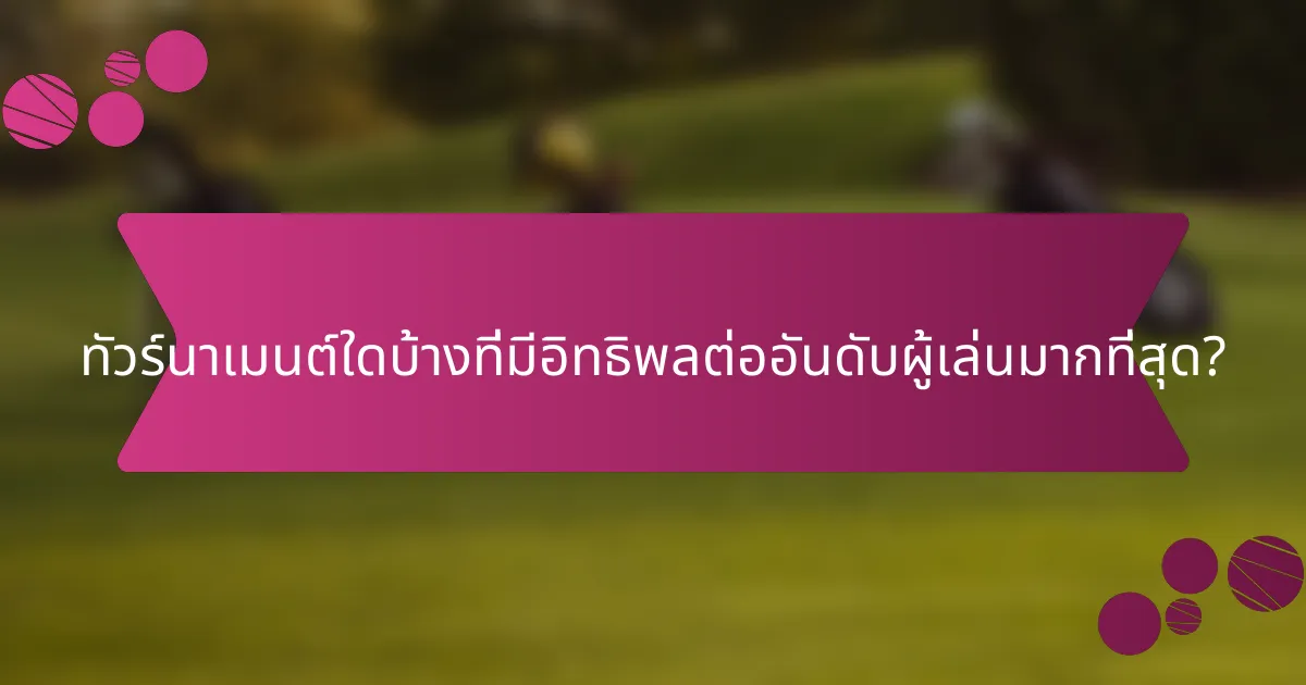 ทัวร์นาเมนต์ใดบ้างที่มีอิทธิพลต่ออันดับผู้เล่นมากที่สุด?