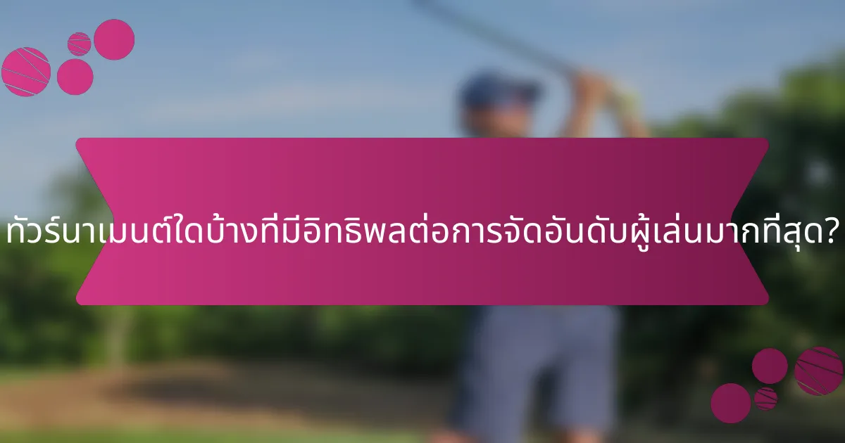 ทัวร์นาเมนต์ใดบ้างที่มีอิทธิพลต่อการจัดอันดับผู้เล่นมากที่สุด?