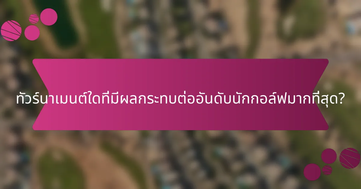 ทัวร์นาเมนต์ใดที่มีผลกระทบต่ออันดับนักกอล์ฟมากที่สุด?