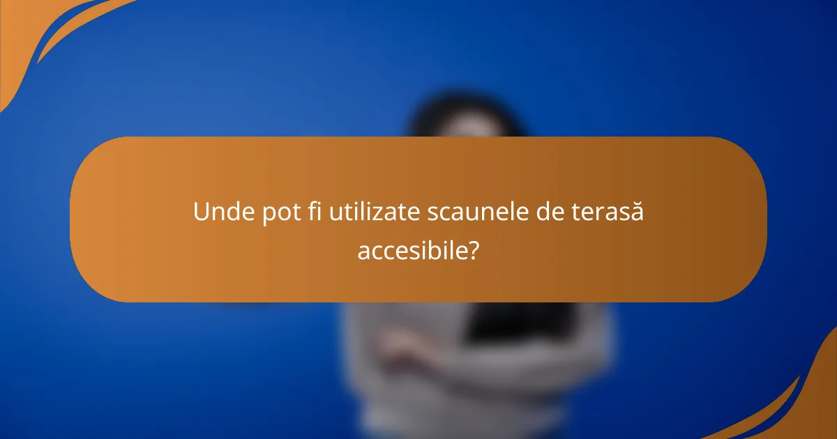 Unde pot fi utilizate scaunele de terasă accesibile?