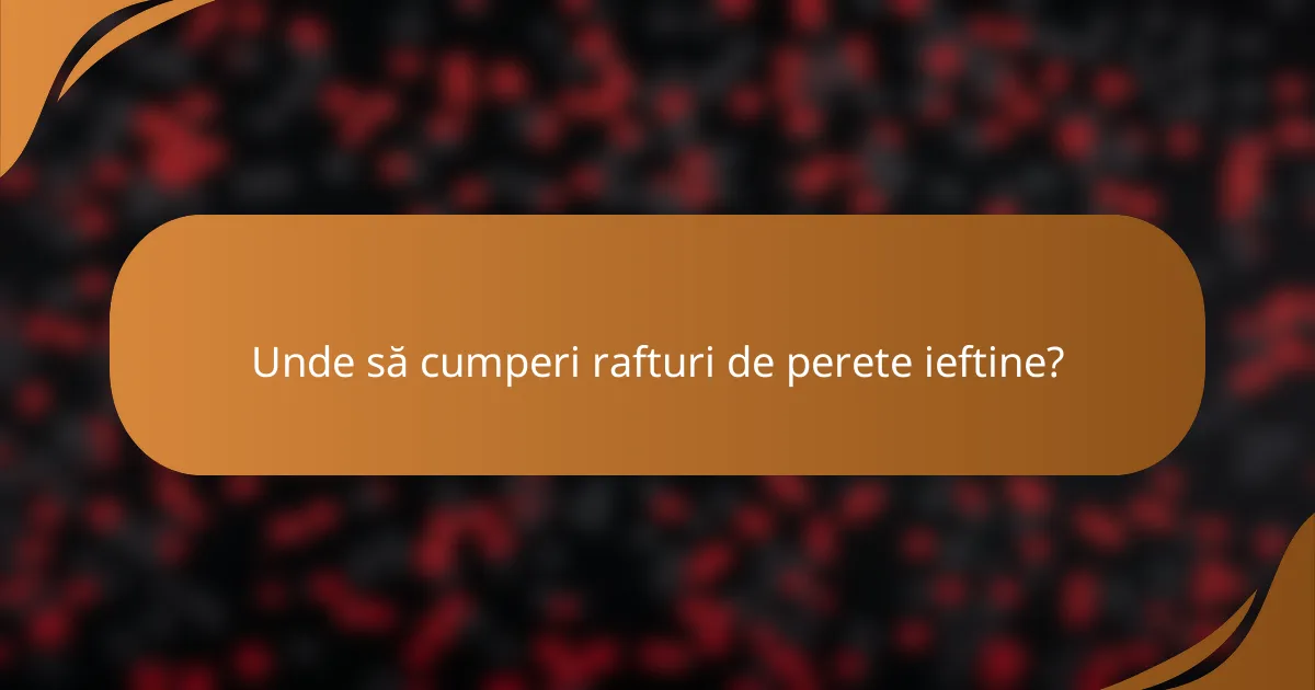 Unde să cumperi rafturi de perete ieftine?