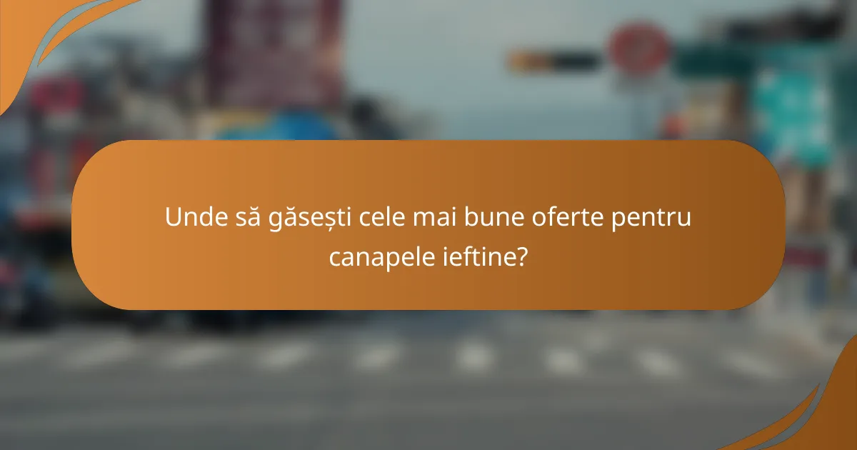 Unde să găsești cele mai bune oferte pentru canapele ieftine?